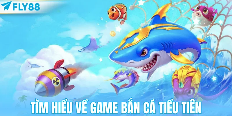 Tìm hiểu về game bắn cá tiểu tiên